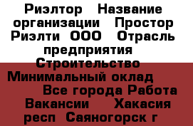 Риэлтор › Название организации ­ Простор-Риэлти, ООО › Отрасль предприятия ­ Строительство › Минимальный оклад ­ 150 000 - Все города Работа » Вакансии   . Хакасия респ.,Саяногорск г.